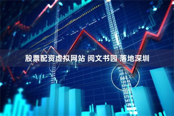 股票配资虚拟网站 阅文书园 落地深圳
