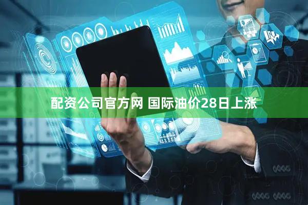 配资公司官方网 国际油价28日上涨