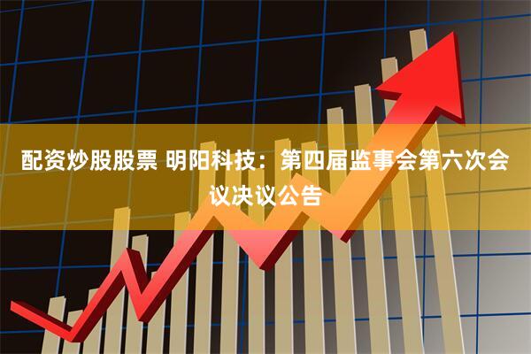 配资炒股股票 明阳科技：第四届监事会第六次会议决议公告