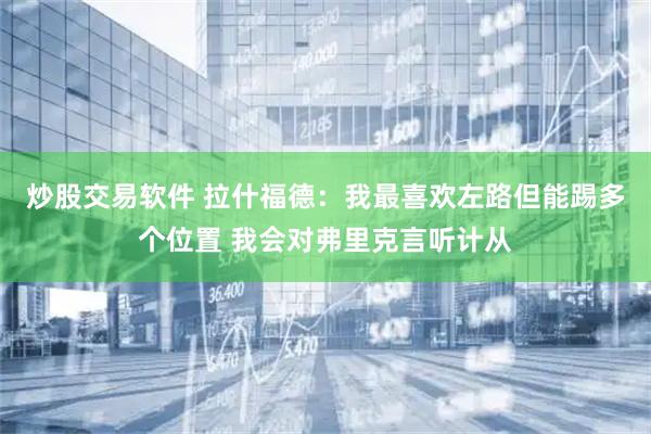 炒股交易软件 拉什福德：我最喜欢左路但能踢多个位置 我会对弗里克言听计从