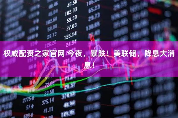 权威配资之家官网 今夜，暴跌！美联储，降息大消息！