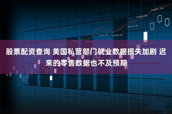 股票配资查询 美国私营部门就业数据损失加剧 迟来的零售数据也不及预期